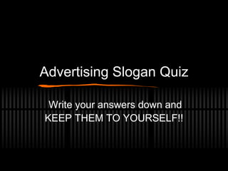 Advertising Slogan Quiz
Write your answers down and
KEEP THEM TO YOURSELF!!
 