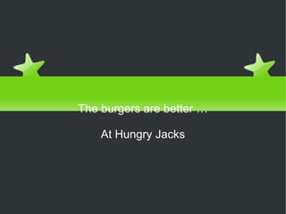 Can you guess the product? The burgers are better … At Hungry Jacks 
