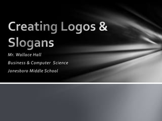 Mr. Wallace Hall Business & Computer  Science Jonesboro Middle School Creating Logos & Slogans 