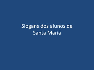 Slogans dos alunos de
     Santa Maria
 