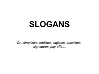 SLOGANS Or...straplines, endlines, taglines, baselines,  signatures, pay-offs.... 