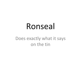 Ronseal Does exactly what it says on the tin 