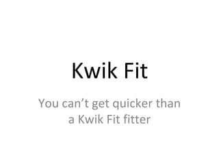 Kwik Fit You can’t get quicker than a Kwik Fit fitter 