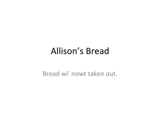 Allison’s Bread Bread wi’ nowt taken out. 