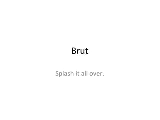 Brut Splash it all over. 