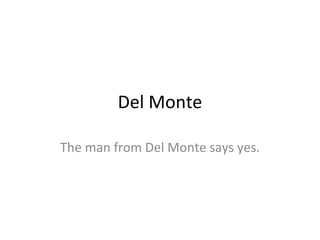 Del Monte The man from Del Monte says yes. 