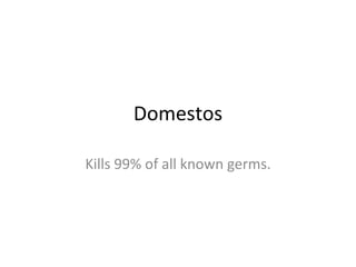 Domestos Kills 99% of all known germs. 