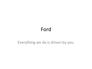 Ford Everything we do is driven by you. 