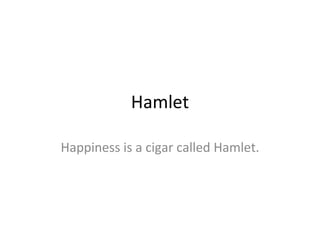 Hamlet Happiness is a cigar called Hamlet. 
