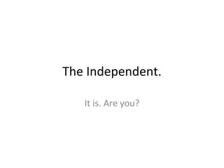The Independent. It is. Are you? 