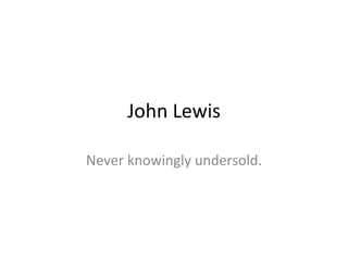 John Lewis Never knowingly undersold. 