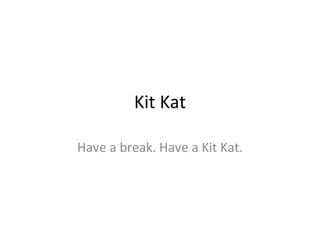Kit Kat Have a break. Have a Kit Kat. 