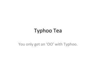 Typhoo Tea You only get an ‘OO’ with Typhoo. 