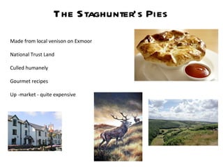The Staghunter’s Pies Made from local venison on Exmoor National Trust Land Culled humanely Gourmet recipes Up -market - quite expensive 