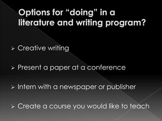    Creative writing

   Present a paper at a conference

   Intern with a newspaper or publisher

   Create a course you would like to teach
 