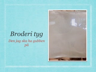 Broderi tyg
Den jag ska ha gubben
på
 