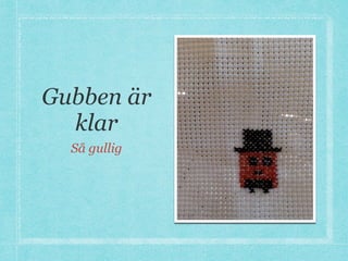 Gubben är
klar
Så gullig
 