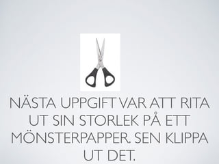 NÄSTA UPPGIFTVAR ATT RITA
UT SIN STORLEK PÅ ETT
MÖNSTERPAPPER. SEN KLIPPA
UT DET.
 
