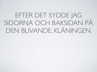 EFTER DET SYDDE JAG
SIDORNA OCH BAKSIDAN PÅ
DEN BLIVANDE. KLÄNINGEN.
 