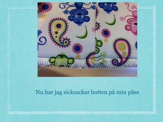 Nu har jag sicksackar botten på min påse
 