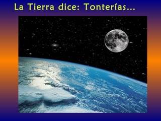 La Tierra dice: Tonterías…
 