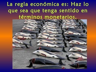 La regla económica es: Haz lo
que sea que tenga sentido en
términos monetarios.
 