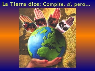 La Tierra dice: Compite, sí, pero...
 