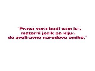 “ Prava vera bodi vam luč, materni jezik pa ključ, do zveličavne narodove omike.” 