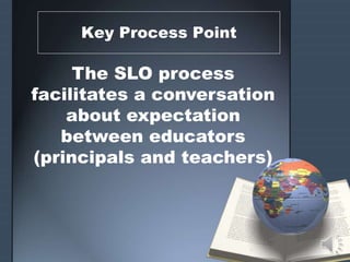 Key Process Point
The SLO process
facilitates a conversation
about expectation
between educators
(principals and teachers)
 