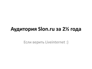 Аудитория Slon.ru за 2½ года
Если верить Liveinternet :)
 