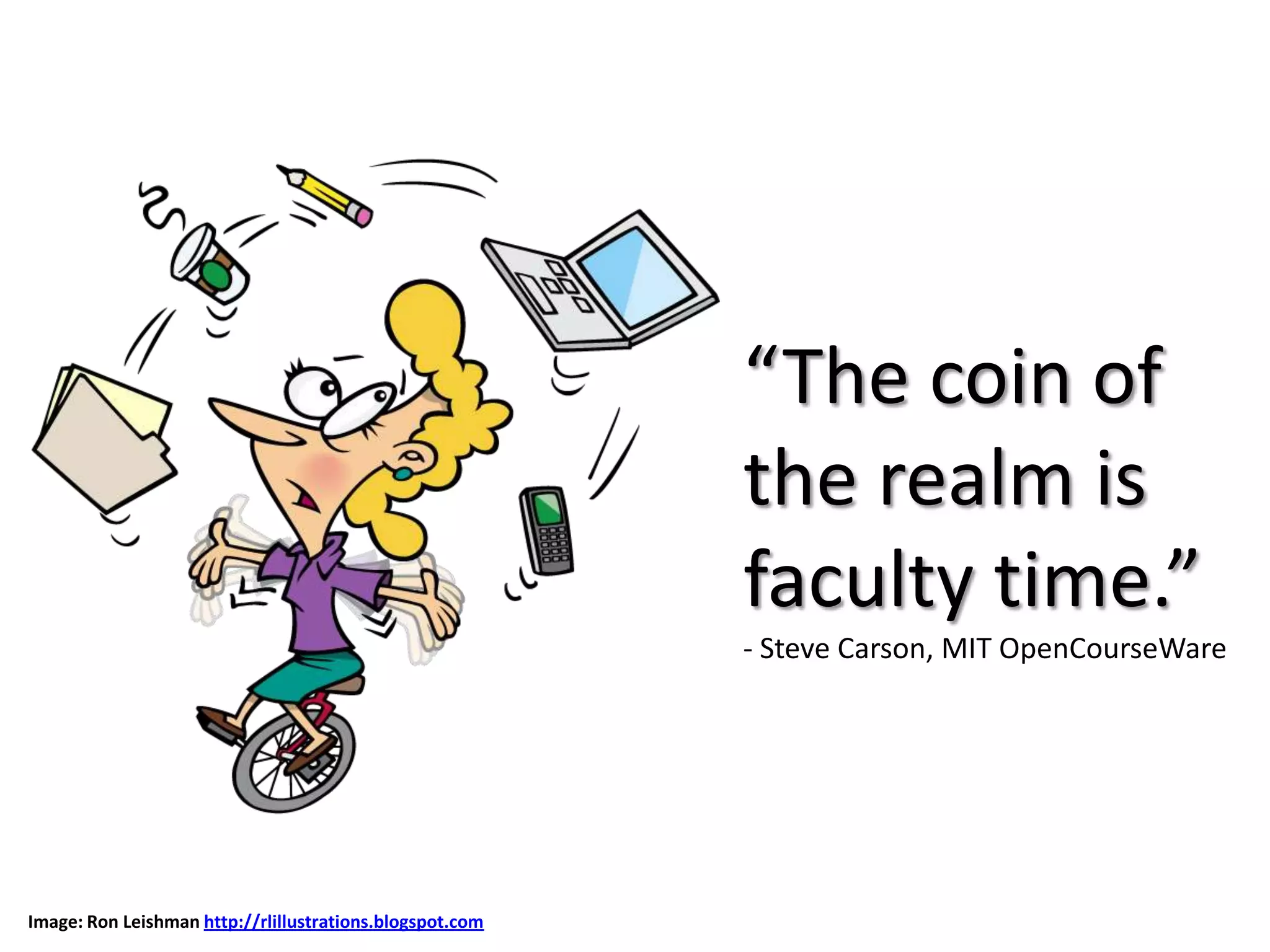 “The coin of
                                                          the realm is
                                                          faculty time.”
                                                          - Steve Carson, MIT OpenCourseWare




Image: Ron Leishman http://rlillustrations.blogspot.com
 
