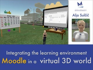 Alja Sulčič




 Integrating the learning environment
Moodle in a virtual 3D world