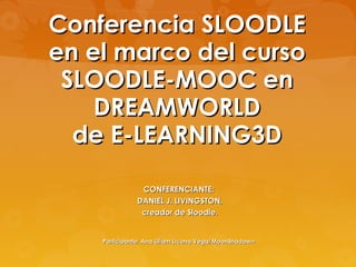 Conferencia SLOODLE
en el marco del curso
 SLOODLE-MOOC en
    DREAMWORLD
  de E-LEARNING3D

               CONFERENCIANTE:
              DANIEL J. LIVINGSTON,
               creador de Sloodle.


    Participante: Ana Liliam Licona Vega/MoonShadown
 