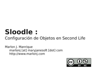 Sloodle :
Configuración de Objetos en Second Life

Marlon J. Manrique
  marlonj [at] maryjanesoft [dot] com
  http://www.marlonj.com



                             
 