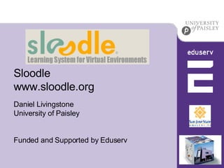 Sloodle www.sloodle.org Daniel Livingstone University of Paisley Funded and Supported by Eduserv 