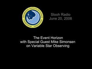 Slooh Radio June 20, 2008   The Event Horizon  with Special Guest Mike Simonsen    on Variable Star Observing 