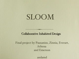 SLOOM ,[object Object],[object Object],[object Object],Collaborative Inhabited Design 