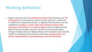 Working definition
u Digital Literacies are the constellation of practices necessary for full
participation in contemporar...