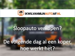 Sloopauto verkopen - Ikwilvanmijnautoaf.nl