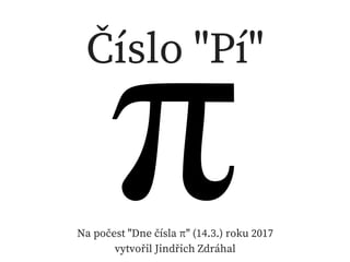 Číslo "Pí"
Na počest "Dne čísla π" (14.3.) roku 2017
vytvořil Jindřich Zdráhal
 
