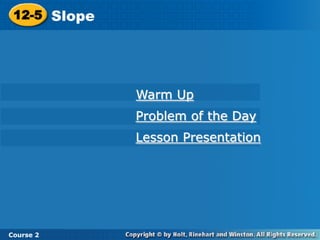 12-5 Slope




              Warm Up
              Problem of the Day
              Lesson Presentation




Course 2
 