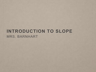 INTRODUCTION TO SLOPE
MRS. BARNHART
 