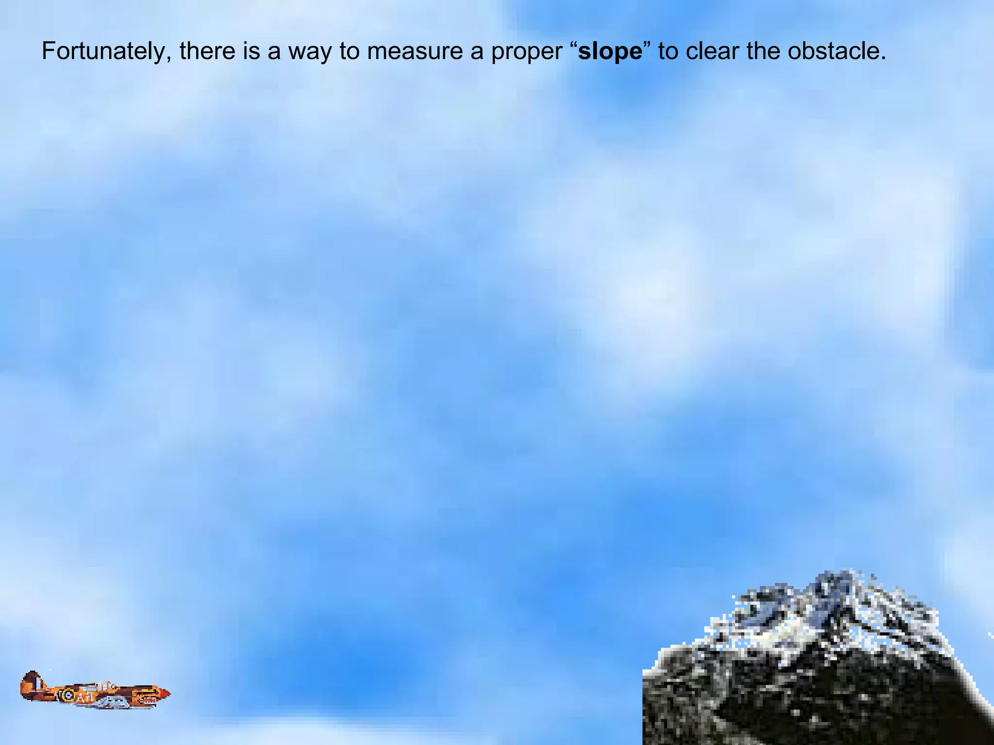 Fortunately, there is a way to measure a proper “ slope ” to clear the obstacle. 