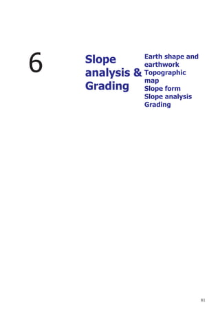 81
6 Slope
analysis &
Grading
Earth shape and
earthwork
Topographic
map
Slope form
Slope analysis
Grading
 
