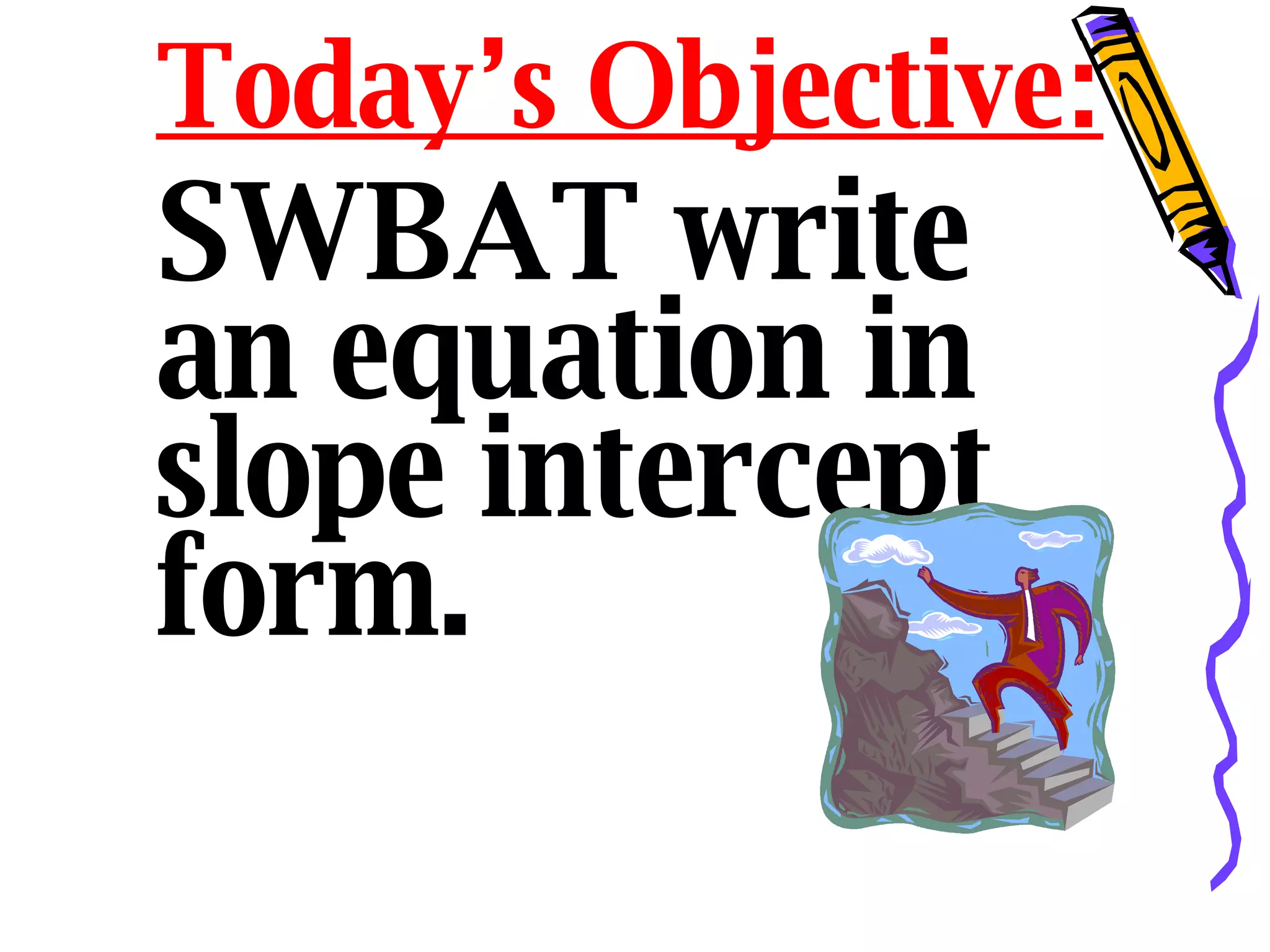Today’s Objective: SWBAT write an equation in slope intercept form.