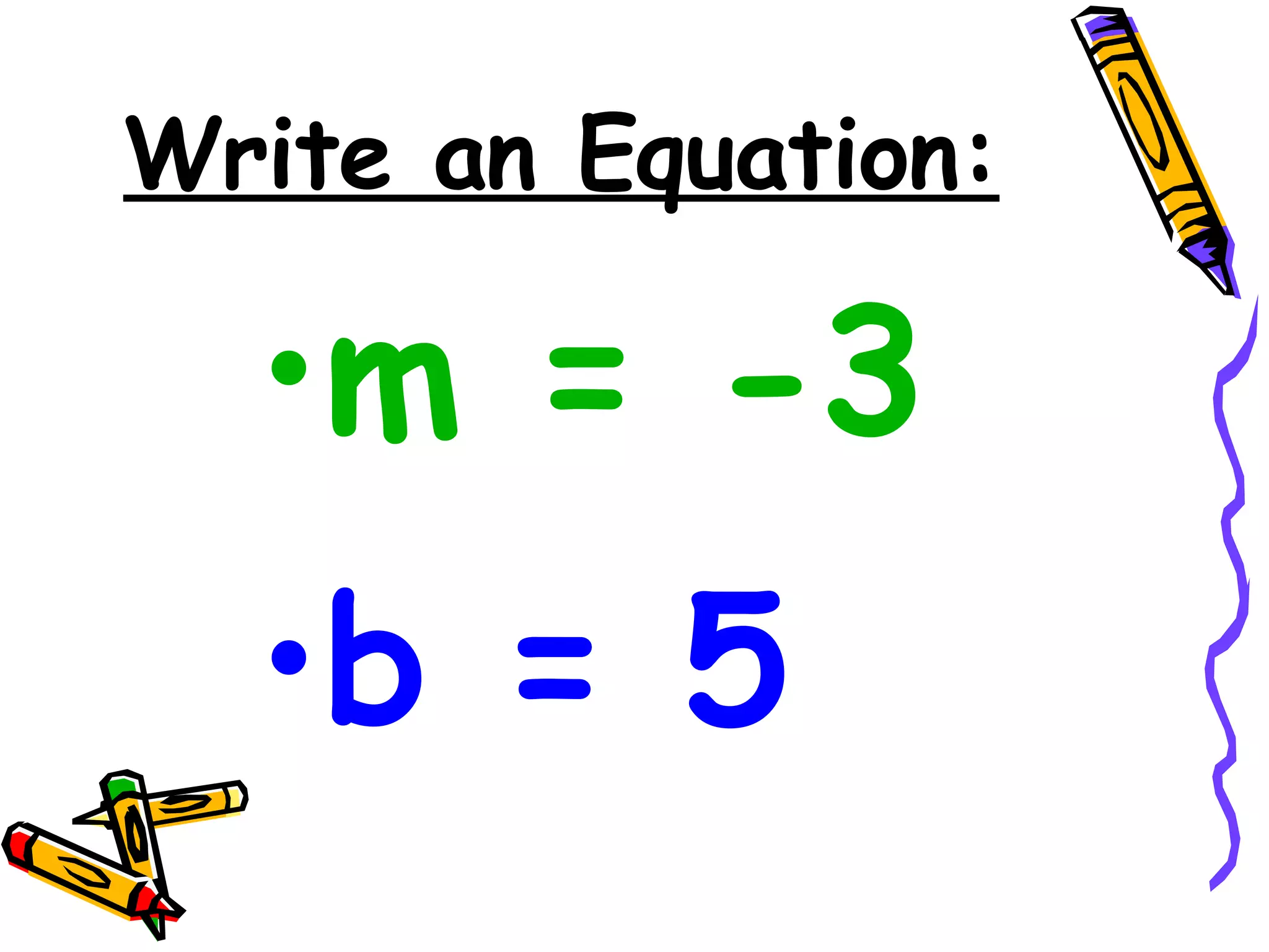 Write an Equation: m = -3 b = 5