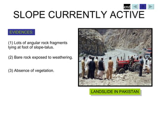 SLOPE CURRENTLY ACTIVE LANDSLIDE IN PAKISTAN ,[object Object],[object Object],EVIDENCES: (2) Bare rock exposed to weathering. (3) Absence of vegetation.  