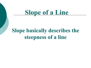 Slope of a Line
Slope basically describes the
steepness of a line
 