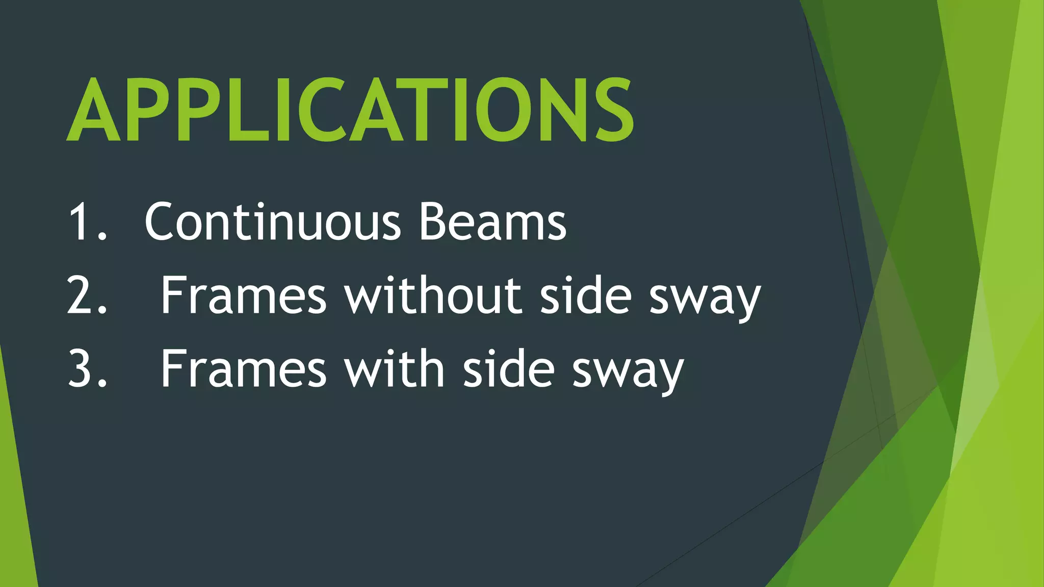 APPLICATIONS
1. Continuous Beams
2. Frames without side sway
3. Frames with side sway
 
