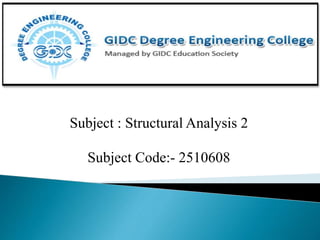 Subject : Structural Analysis 2
Subject Code:- 2510608
 